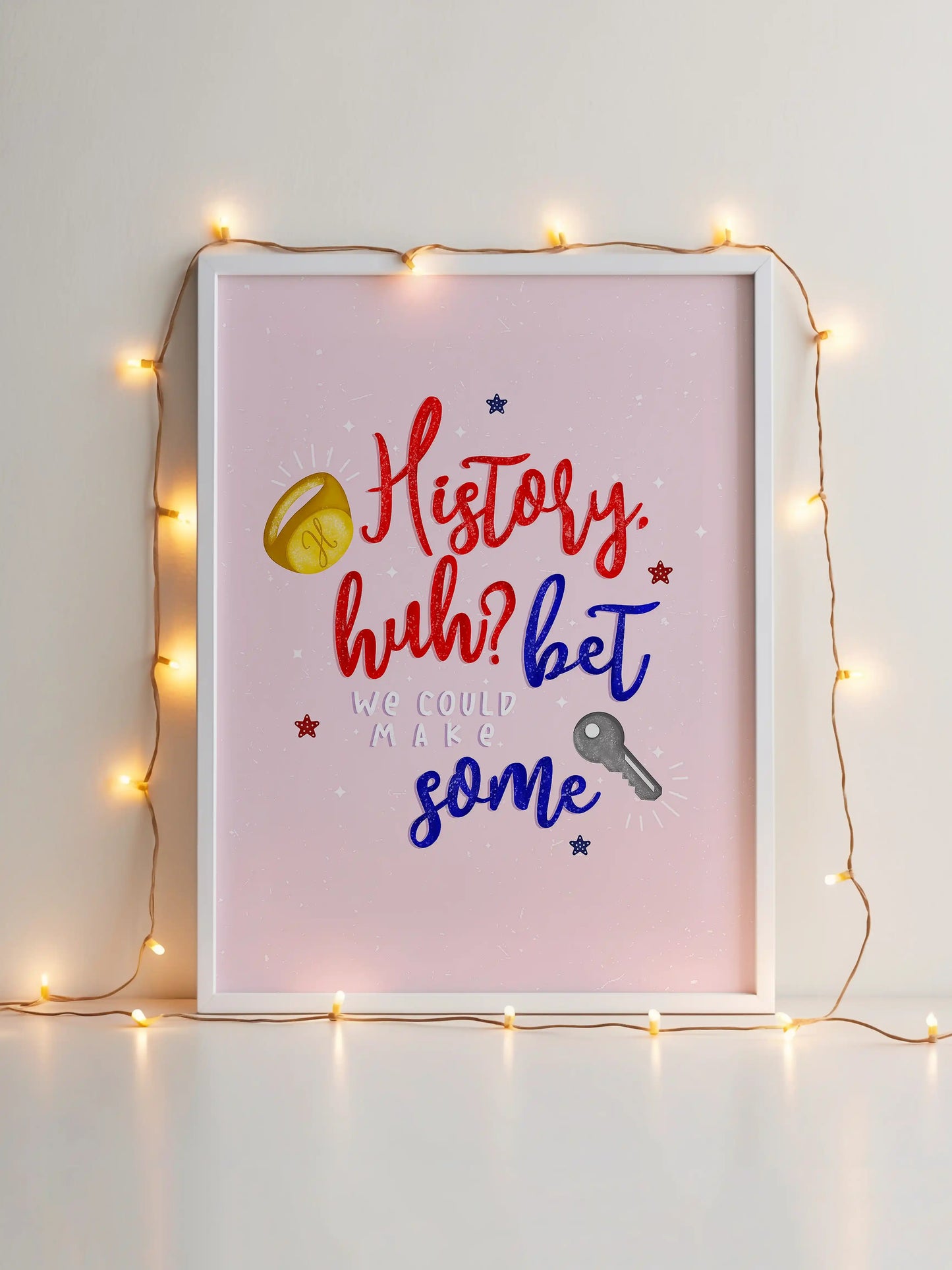 Art print inspired by Red, White and Royal Blue, featuring a pink background with the quote "History, huh? Bet we could make some" and small ring and key illustrations.